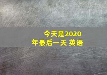 今天是2020年最后一天 英语